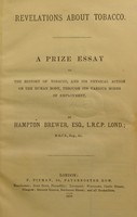 view Revelations about tobacco : a prize essay on the history of tobacco, and its physical action on the human body, through its various modes of employment / by Hampton Brewer.