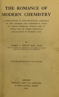 view The romance of modern chemistry : a description in nontechnical language of the diverse and wonderful ways in which chemical forces are at work, and of their manifold application in modern life / by James C. Philip ; with 29 illustrations & 15 diagrams.