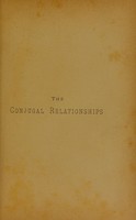 view The conjugal relationships : as regards personal health and heredity well-being, practically treated / by Augustus K. Gardner.