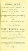 view Midwifery : its complications, diseases, &c dedicated to the members of the female class of the British Hygienic & Domestic Medical Society of London and the midwives and mothers of the United Kingdom / by John Skelton.