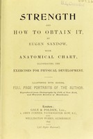 view Strength, and how to obtain it / by Eugen Sandow ; with anatomical chart, illustrating the exercises for physical development ; illustrated with several full page portraits of the author.