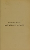 view The handling of dangerous goods-- : notes on the properties of inflammatory, explosive and other dangerous compounds, and the modes of storage and transport there of, with offical classifications parliamentary enactments, particulrs of recorded accidents, etc / by H. Joshua Phillips.