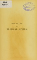 view How to live in tropical Africa : a guide to tropical hygiene the malaria problem the cause, prevention, and cure of malarial fevers / by John Murray.