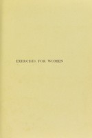 view Exercises for women : containing helpful suggestions on matters directly and indirectly related to exercise and development, and an appendix with a wider range of work, briefly tabulated, for the use of teachers / by Florence Bolton.