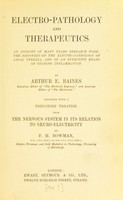 view Electro-pathology and therapeutics : an account of many years' research work; the discovery of the electro-pathology of local pyrexia, and of an effective means of staying inflammation / by Arthur E. Baines ... together with a prefatory treatise upon the Nervous system in its relation to neuro-electricity, by F.H. Bowman.