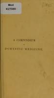 view A compendium of domestic medicine : and companion to the medicine chest comprising plain directions for the employment of medicines, with their properties and doses ... / by John Savory.