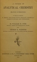 view A course of analytical chemistry (qualitative and quantitative) : to which is prefixed a brief treatise upon modern chemical nomenclature and notation / by William W. Pink and George E. Webster.