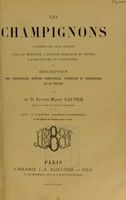 view Les Champignons, considérés dans leurs rapports avec la medecine, l'hygiene publique et privée, l'agriculture et l'industrie et description des principales espéces comestibles, suspectes et vénéneuses de la France / par Dr. Lucien Marie Gautier.