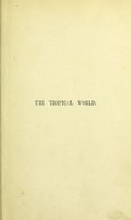 view The tropical world : a popular scientific account of the natural history of the animal and vegetable kingdoms in the equatorial regions / by Dr. G. Hartwig.