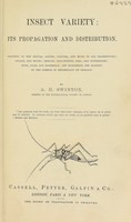 view Insect variety : its propagation and distribution. Treating of the odours, dances, colours, and music in all grasshoppers, Cicadae, and moths; beetles, leaf-insects, bees, and butterflies; bugs, flies, and Ephemerae; and exhibiting the bearing of the science of entomology on geology / by A.H. Swinton.