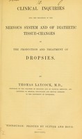 view Clinical inquiries into the influence of the nervous system and of diathetic tissue-changes on the production and treatment of dropsies / by Thomas Laycock.