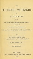 view The philosophy of health, or, An exposition of the physical and mental constitution of man, with a view to the promotion of human longevity and happiness / by Southwood Smith.