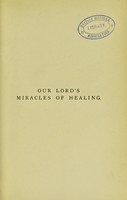 view Our Lord's miracles of healing : considered in relation to some modern objections and to medical science / by T.W. Belcher.