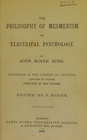 view The philosophy of mesmerism and electrical psychology / by John Bovee Dods ; comprised in two courses of lectures, (eighteen in number) complete in one volume / edited by J. Burns.