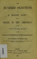 view One hundred objections to a Maine law : being a sequel to the 'argument' of the United Kingdom Alliance for the Legislative Prohibition of the Liquor Traffic / by Dr Frederic Richard Lees.