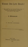 view Where did life begin? : A brief enquiry as to the probable place of beginning and the natural courses of migration therefrom of the flora and fauna of the earth; a monograph / by G. Hilton Scribner.