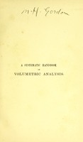 view A systematic handbook of volumetric analysis, or, The quantitative estimation of chemical substances by measure, applied to liquids, solids and gases / by Francis Sutton.
