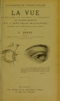 view La vue : son mécanisme, son traitement, sa conservation par l'hygiène préventive et l'optique moderne / par E. Grand.