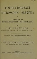 view How to photograph microscopic objects, or, Lessons, in photo-micrography for beginners / by I.H. Jennings ; and a chapter on preparing bacteria / by R.L. Maddox.