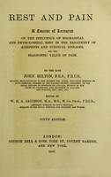 view Rest and pain : a course of lectures on the influence of mechanical and physiological rest in the treatment of accidents and surgical diseases, and the diagnostic value of pain / by the late John Hilton ; edited by W.H.A. Jacobson.