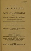 view On some of the diseases affecting the voice and respiration : including consumption, asthma, and bronchitis, and those disorders of the throat called inflammatory, spasmodic, and ulcerative with remarks on the curative influence of warm bathing in various diseases intended as a guide for the invalid and general reader / by Alfred King.