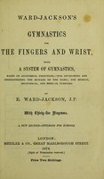 view Ward-Jackson's gymnastics for the fingers and wrist : being a system of gymnastics based on anatomical principles, - for developing and strengthening the muscles of the hand for musical, mechanical, and medical purposes / by E. Ward-Jackson.