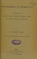 view Pioneering in Morocco : a record of seven years' medical mission work in the palace and the hut / by Dr. Robert Kerr.