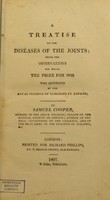 view A treatise on the diseases of the joints : being the observations for which the prize for 1806 was adjudged by the Royal College of Surgeons in London / by Samuel Cooper.