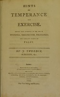 view Hints on temperance and exercise : shewing their advantage in the cure of dyspepsia, rheumatism, polysarcia, and certain stages of palsy / by J. Tweedie.