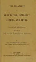 view The treatment of rheumatism, epilepsy, asthma, and fever : being clinical lectures delivered at the London Homoeopathic Hospital / by Dr. Ruthford Russell.