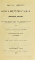 view Practical reflections on the nature and treatment of disease; founded upon sixteen years' experience in the cure of gout, rheumatism, scrofula, ringworm, indigestion, spinal affections, &c. And remarks on the present system of medical education and practice, with suggestion for its improvement / by Samuel Westcott Tilke.