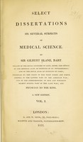 view Select dissertations on several subjects of medical science / by Sir Gilbert Blane, bart. Now first collected, with alterations and additions; together with several new and original articles.