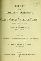 view Report on the mortality experience of the Clergy Mutual Assurance Society, from 1829 to 1887, by F.B. Wyatt, with ... the medical history of the Society, by W.H. Stone.