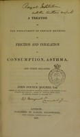 view A treatise on the employment of certain methods of friction and inhalation in consumption, asthma and other maladies / by John Pocock Holmes.