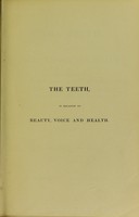 view The teeth, in relation to beauty, voice and health. Being the result of twenty years' practical experience and assiduous study to produce the full development and regularity of those essential organs / by John Nicholles.