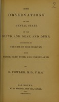 view Some observations on the mental state of the blind, and deaf, and dumb : suggested by the case of Jane Sullivan, both blind, deaf, dumb, and uneducated / by R. Fowler.