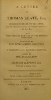 view A letter to Thomas Keate, Esq. surgeon-general to the army, one of the surgeons to St. George's Hospital, &c. &c. &c. : With some general remarks on the medical profession. Occasioned by the approaching election of a surgeon to St. George's Hospital, vacant by the resignation of Charles Hawkins, Esq. on the 9th April, 1800.