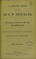 view A complete report of the trial of Dr. E. W. Pritchard, for the alleged poisoning of his wife and mother-in-law. Reprinted, by special permission, from the 'Scotsman' / Carefully revised by an eminent lawyer.