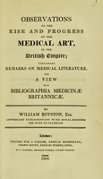 view Observations on the rise and progress of the medical art in the British Empire containing remarks on medical literature and a view of a Bibliographia medicinae britannicae / by William Royston.