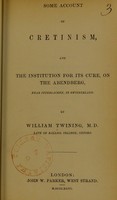 view Some account of cretinism, and the institution for its cure, on the Abendberg, near Interlachen, in Switzerland / by William Twining.