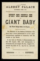 view [Undated handbill (1886) advertising an appearance by a giant (3 feet tall), 1 year old baby at the Albert Palace, Battersea, London ("Every one should see the giant baby")].