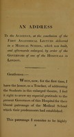 view An address to the audience at the conclusion of the first anatomical lecture delivered in a medical school, which was built, and afterwards enlarged by orders of the governors of one of the hospitals in London.