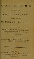 view Cautions concerning cold bathing, and drinking the mineral waters / by William Buchan, M. D. Being an additional chapter to the ninth edition of his Domestic Medicine.