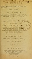 view Synopsis nosologiae methodicae, exhibens clariss. virorum Sauvagesii, Linnaei, Vogelii, et Sagari, systemata nosologica / edidit suumque proprium systema nosologicum adjecit Gulielmus Cullen, med. d. et in acad. edinb. med. pract. prof. medicus regius apud scotos primarius, et coll, reg. med. edinb. socius; nec non Societatum reg. lond. philos. edinb. philos. philadelph. med. reg. paris. med. hauniens. et med. edinb. sodalis.