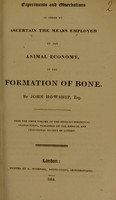 view Experiments and observations in order to ascertain the means employed by the animal economy, in the formation of bone / by John Howship.