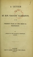 view A letter to the Rt. Hon. Viscount Palmerston on the present state of the medical profession / by a fellow of the College of Physicians, London.