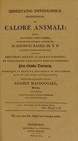 view Dissertatio physiologica inauguralis, de calore animali : quam, annuente summo numine : ex auctoritate reverendi admodum viri, D. Georgii Baird, SS.T.P. Academiae Edinburgenae Praefecti : necnon amplissimi senatus academici consensu, et nobilissimae facultatis medicae decreto : pro gradu doctoratus, summisque in medicina honoribus ac privilegiis rite et legitime consequendis / eruditorum examini subjicit Adamus MacDougall, Scotus, Chirurgus.