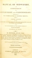 view A manual of midwifery, or, Compendium of gynaecology and paidonosology : comprising a new nomenclature of obstetric medicine, with a concise account of the symptoms and treatment of the most important diseases of women and children, and the management of the various forms of parturition / by Michael Ryan.