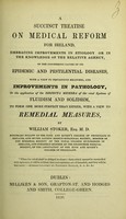 view A succinct treatise on medical reform for Ireland : embracing improvements in etiology or in the knowledge of the relative agency, of the concurring causes of its epidemic and pestilential diseases, with a view to preventive measures, and improvements in pathology, or the application of the disjecta membra of the rival systems of fluidism and solidism, to form one more perfect than either, with a view to remedial measures / by William Stoker.