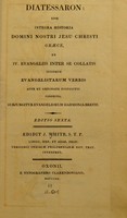 view Diatesseron : sive integra historia Domini nostri Jesu Christi graece, ex IV. evangeliis inter se collatis ipsisque evangelistarum verbis apte et ordinate dispositis confecta. Subjungitur evangeliorum harmonia brevis / editit J. White.